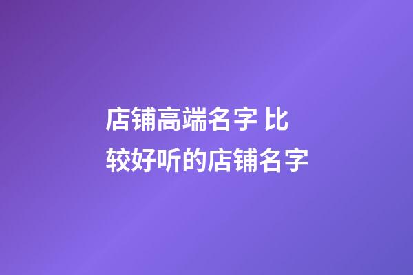 店铺高端名字 比较好听的店铺名字